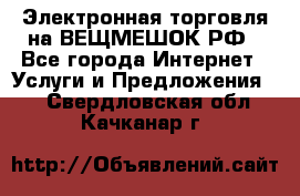 Электронная торговля на ВЕЩМЕШОК.РФ - Все города Интернет » Услуги и Предложения   . Свердловская обл.,Качканар г.